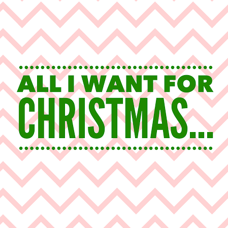 All I Want for Christmas is…